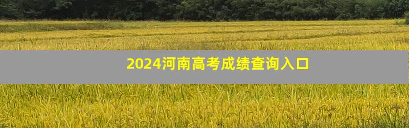 2024河南高考成绩查询入口