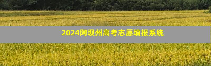 2024阿坝州高考志愿填报系统