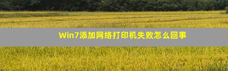 Win7添加网络打印机失败怎么回事