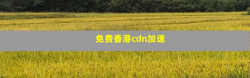 免费香港cdn加速