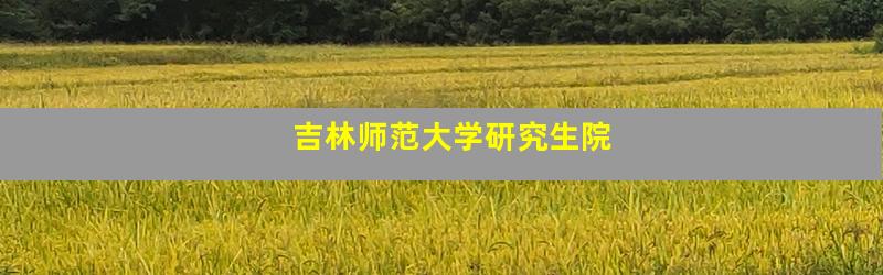 吉林师范大学研究生院