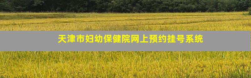 天津市妇幼保健院网上预约挂号系统