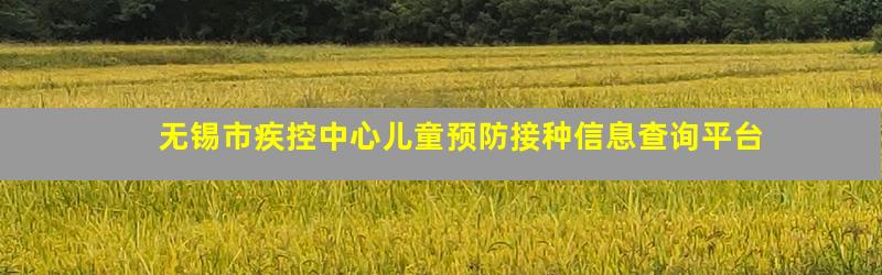 无锡市疾控中心儿童预防接种信息查询平台
