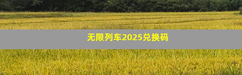 无限列车2025兑换码