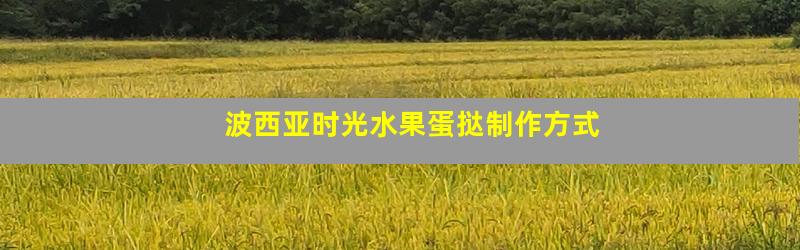 波西亚时光水果蛋挞制作方式