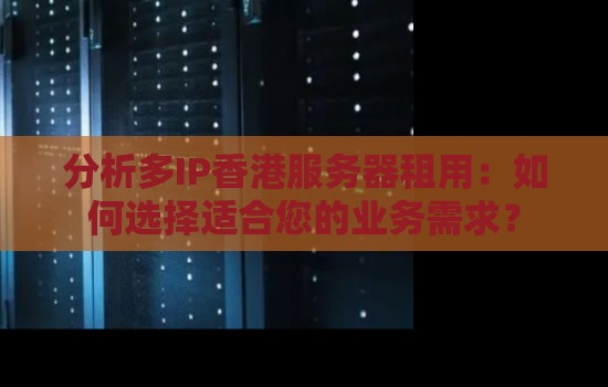 多IP香港服务器租用：如何选择适合您的业务需求？