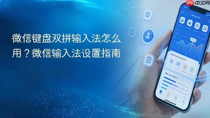 微信键盘双拼输入法怎么用?微信输入法设置指南