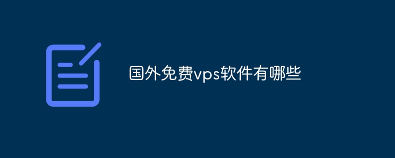 国外免费vps软件有哪些-海外一些常见的免费VPS软件
