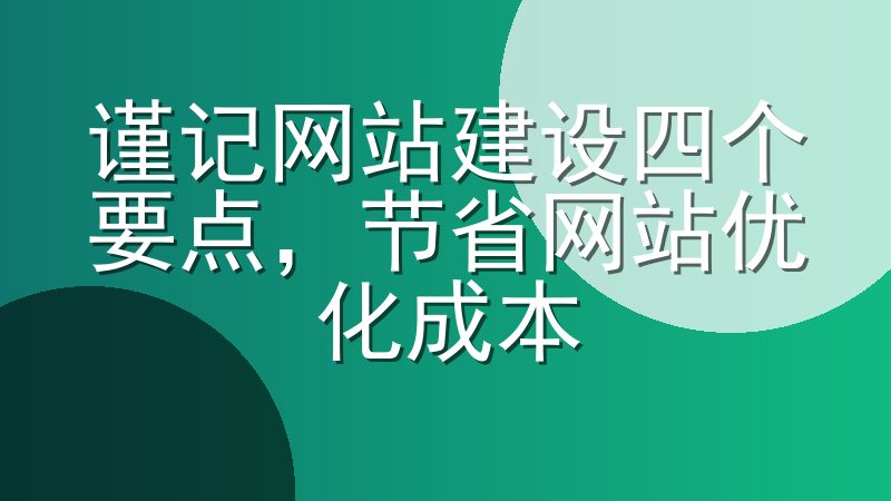 谨记网站建设四个要点，节省网站优化成本