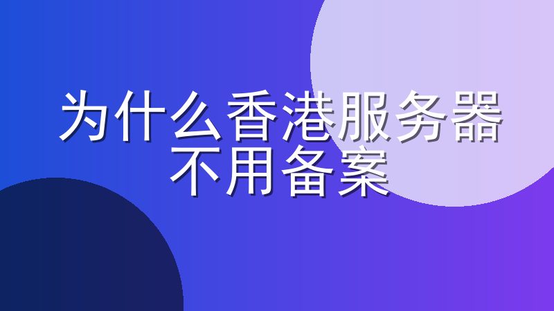 为什么香港服务器不用备案-哪些人适合用香港服务器
