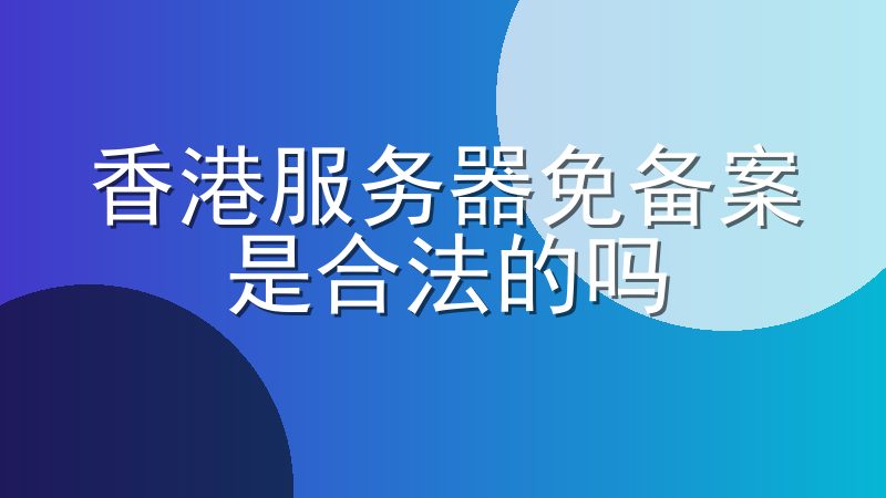 香港服务器免备案是合法的吗-香港服务器需要遵守什么规则