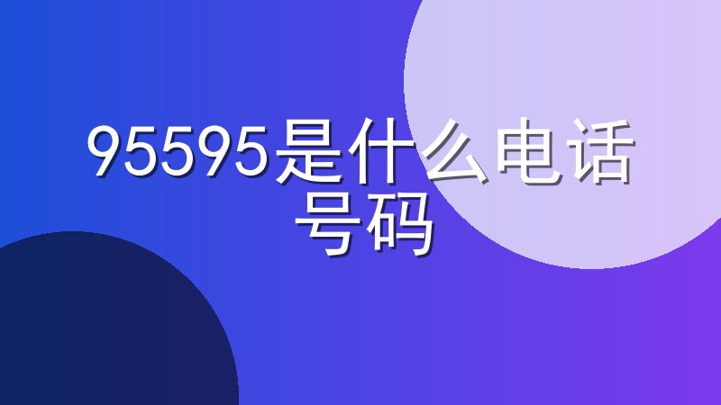 95595是什么电话号码-95595是哪个银行
