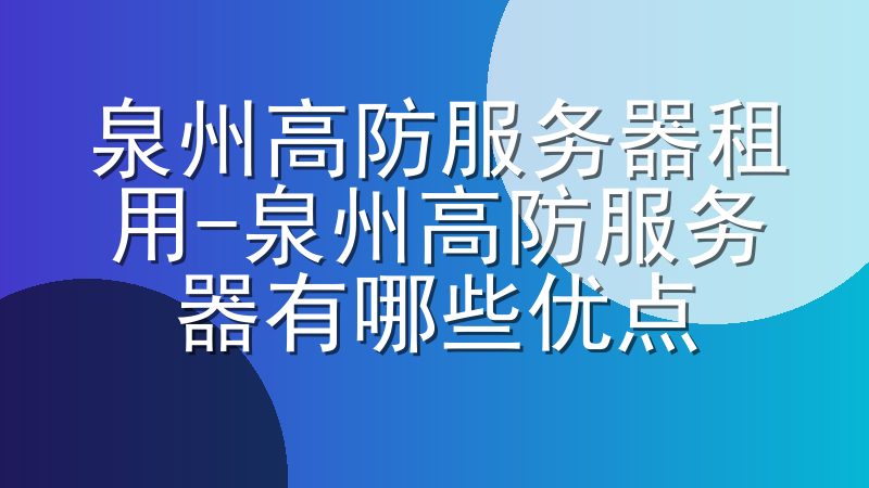 泉州高防服务器租用-泉州高防服务器有哪些优点