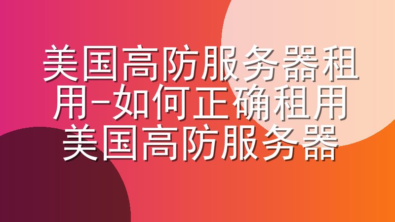 美国高防服务器租用-如何正确租用美国高防服务器