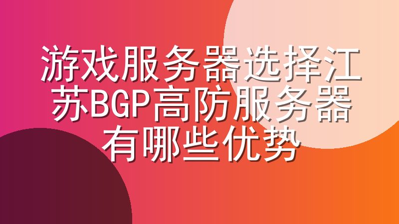 游戏服务器选择江苏BGP高防服务器有哪些优势